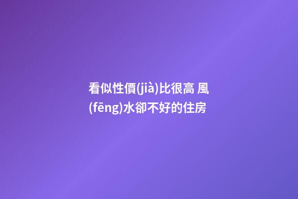 看似性價(jià)比很高 風(fēng)水卻不好的住房